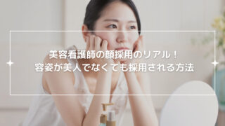 美容看護師の顔採用のリアル！容姿が美人でなくても採用される方法